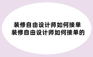 装修自由设计师如何接单 装修自由设计师如何接单的